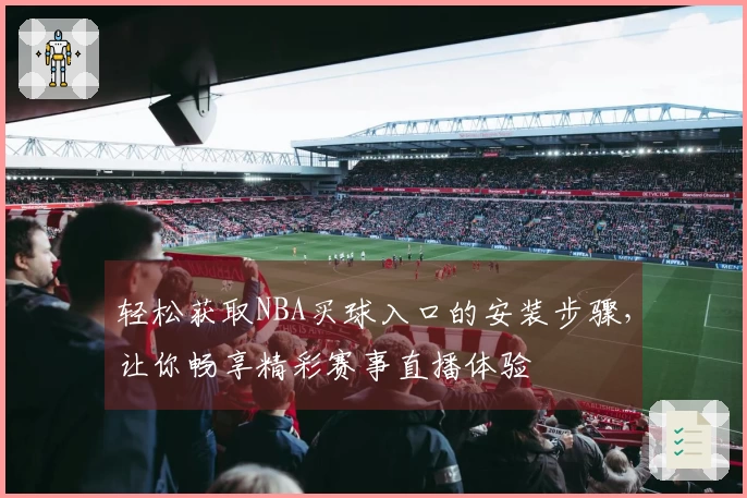 轻松获取NBA买球入口的安装步骤，让你畅享精彩赛事直播体验
