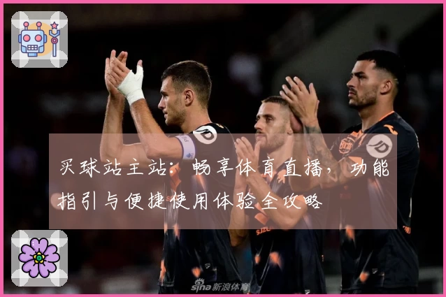 买球站主站：畅享体育直播，功能指引与便捷使用体验全攻略