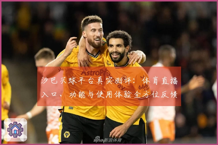 沙巴买球平台真实测评：体育直播入口、功能与使用体验全方位反馈