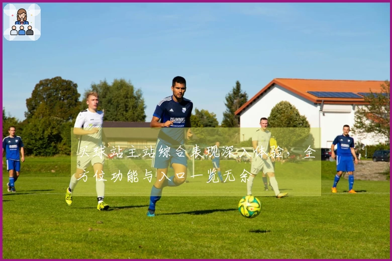 买球站主站综合表现深入体验，全方位功能与入口一览无余