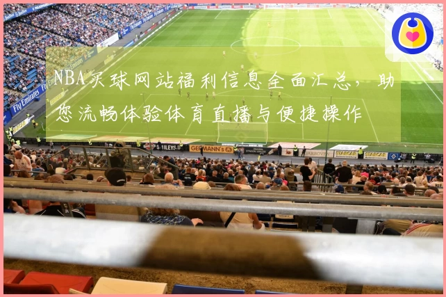 NBA买球网站福利信息全面汇总，助您流畅体验体育直播与便捷操作