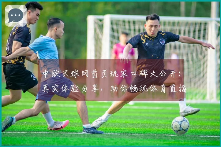 中欧买球网首页玩家口碑大公开：真实体验分享，助你畅玩体育直播新世界